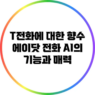 T전화에 대한 향수: 에이닷 전화 AI의 기능과 매력