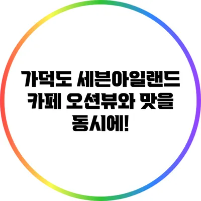 가덕도 세븐아일랜드 카페: 오션뷰와 맛을 동시에!