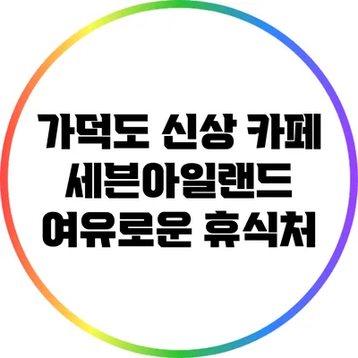 가덕도 신상 카페 세븐아일랜드: 여유로운 휴식처