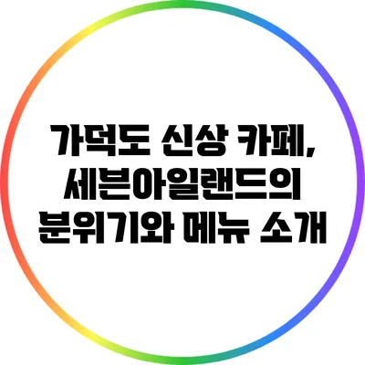 가덕도 신상 카페, 세븐아일랜드의 분위기와 메뉴 소개