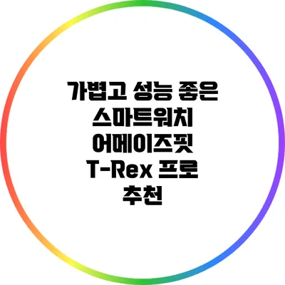 가볍고 성능 좋은 스마트워치: 어메이즈핏 T-Rex 프로 추천