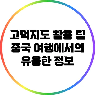 고덕지도 활용 팁: 중국 여행에서의 유용한 정보