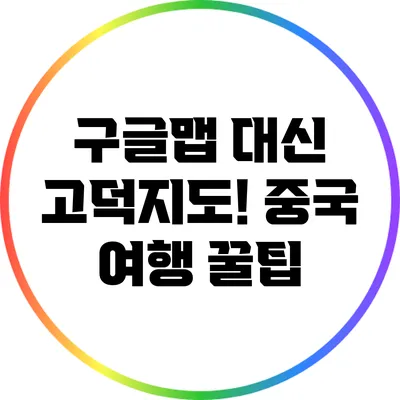 구글맵 대신 고덕지도! 중국 여행 꿀팁