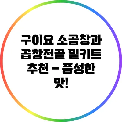 구이요 소곱창과 곱창전골 밀키트 추천 – 풍성한 맛!