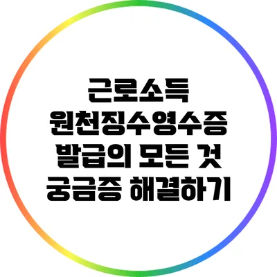 근로소득 원천징수영수증 발급의 모든 것: 궁금증 해결하기