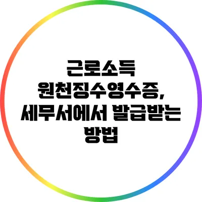 근로소득 원천징수영수증, 세무서에서 발급받는 방법