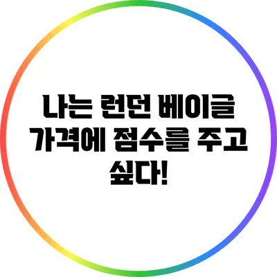 나는 런던 베이글 가격에 점수를 주고 싶다!