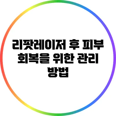 리팟레이저 후 피부 회복을 위한 관리 방법