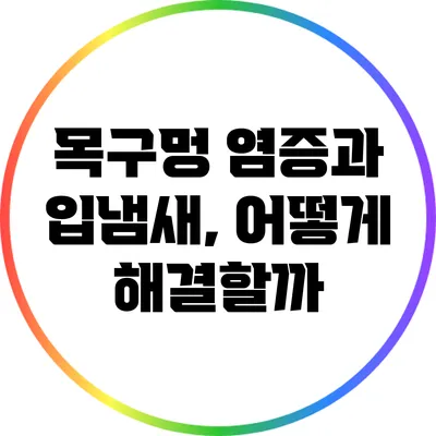 목구멍 염증과 입냄새, 어떻게 해결할까?