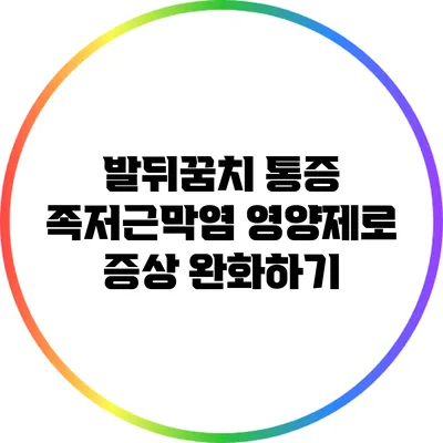 발뒤꿈치 통증? 족저근막염 영양제로 증상 완화하기