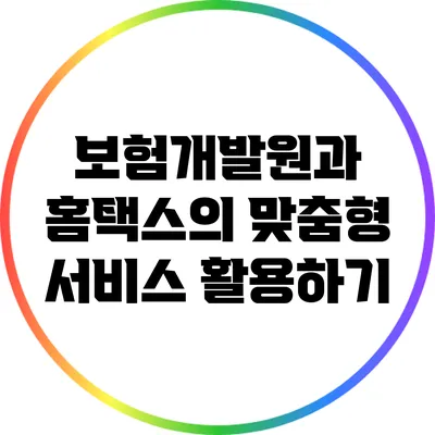 보험개발원과 홈택스의 맞춤형 서비스 활용하기