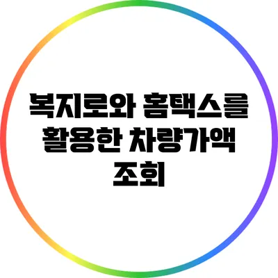 복지로와 홈택스를 활용한 차량가액 조회