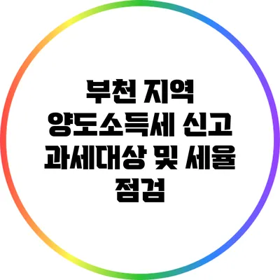 부천 지역 양도소득세 신고 과세대상 및 세율 점검