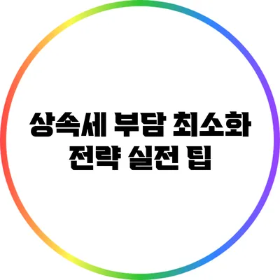 상속세 부담 최소화 전략: 실전 팁