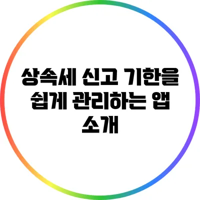 상속세 신고 기한을 쉽게 관리하는 앱 소개