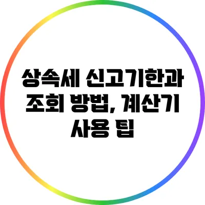 상속세 신고기한과 조회 방법, 계산기 사용 팁