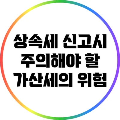 상속세 신고시 주의해야 할 가산세의 위험