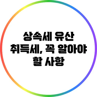 상속세 유산 취득세, 꼭 알아야 할 사항