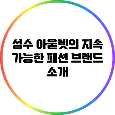 성수 아울렛의 지속 가능한 패션 브랜드 소개