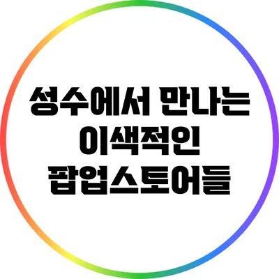 성수에서 만나는 이색적인 팝업스토어들