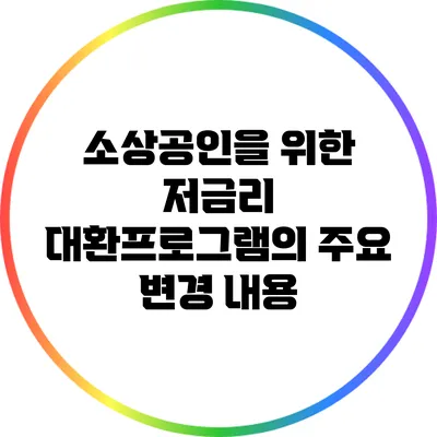 소상공인을 위한 저금리 대환프로그램의 주요 변경 내용