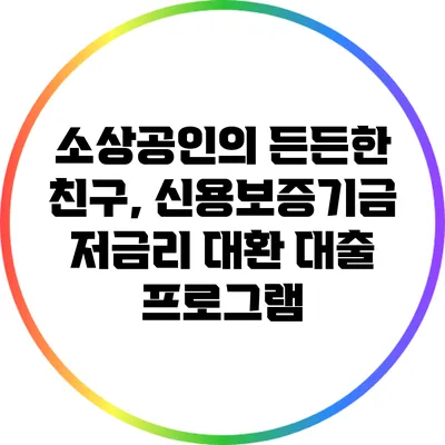 소상공인의 든든한 친구, 신용보증기금 저금리 대환 대출 프로그램