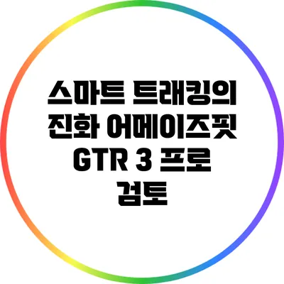 스마트 트래킹의 진화: 어메이즈핏 GTR 3 프로 검토