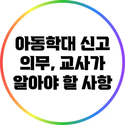 아동학대 신고 의무, 교사가 알아야 할 사항