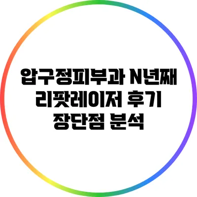 압구정피부과 N년째 리팟레이저 후기: 장단점 분석