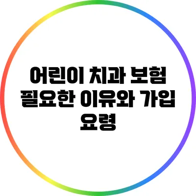 어린이 치과 보험: 필요한 이유와 가입 요령