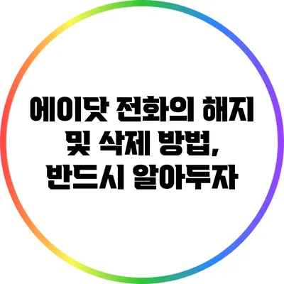 에이닷 전화의 해지 및 삭제 방법, 반드시 알아두자