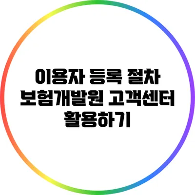 이용자 등록 절차: 보험개발원 고객센터 활용하기