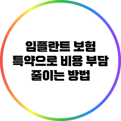 임플란트 보험 특약으로 비용 부담 줄이는 방법