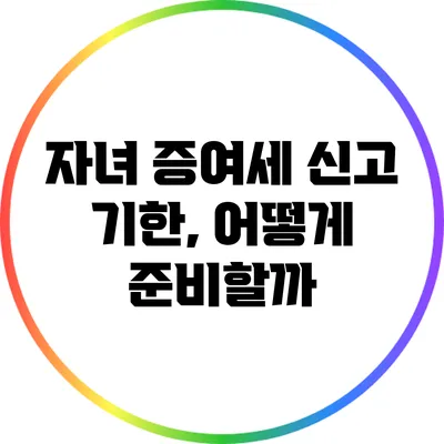 자녀 증여세 신고 기한, 어떻게 준비할까?