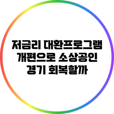저금리 대환프로그램 개편으로 소상공인 경기 회복할까?
