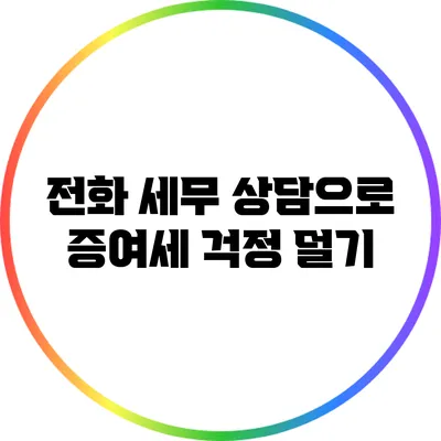 전화 세무 상담으로 증여세 걱정 덜기