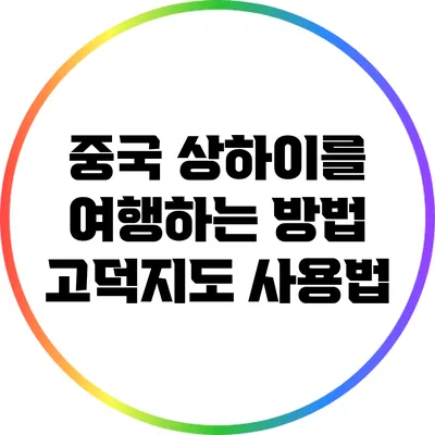 중국 상하이를 여행하는 방법: 고덕지도 사용법