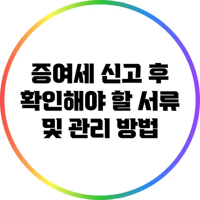 증여세 신고 후 확인해야 할 서류 및 관리 방법