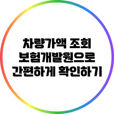 차량가액 조회: 보험개발원으로 간편하게 확인하기