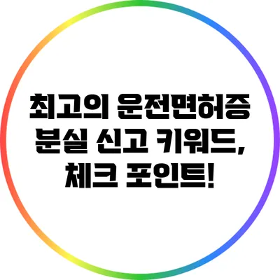 최고의 운전면허증 분실 신고 키워드, 체크 포인트!