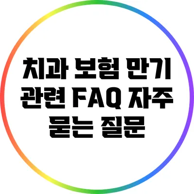 치과 보험 만기 관련 FAQ: 자주 묻는 질문