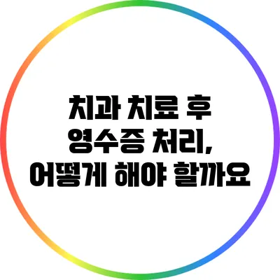 치과 치료 후 영수증 처리, 어떻게 해야 할까요?