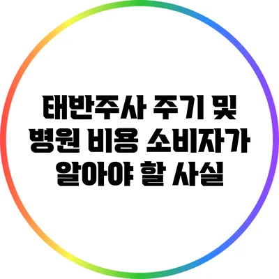 태반주사 주기 및 병원 비용: 소비자가 알아야 할 사실