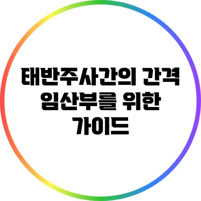 태반주사간의 간격: 임산부를 위한 가이드