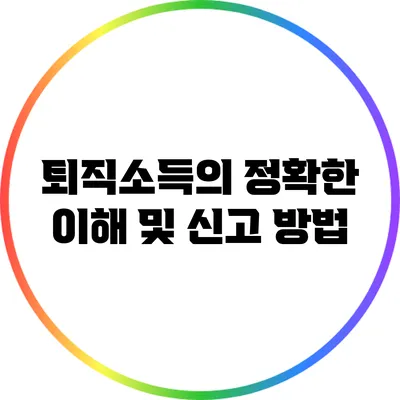 퇴직소득의 정확한 이해 및 신고 방법