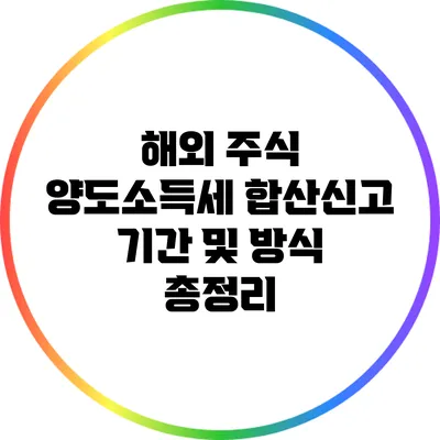 해외 주식 양도소득세 합산신고 기간 및 방식 총정리