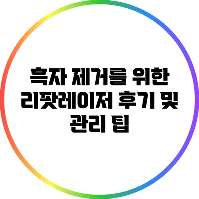 흑자 제거를 위한 리팟레이저 후기 및 관리 팁