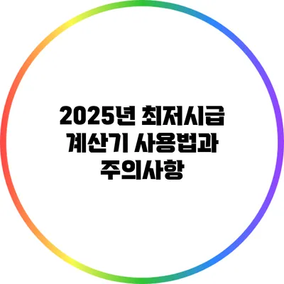 2025년 최저시급 계산기 사용법과 주의사항