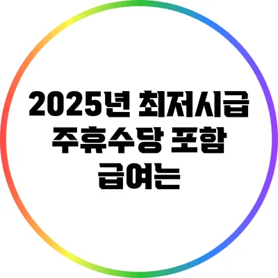 2025년 최저시급 주휴수당 포함 급여는?