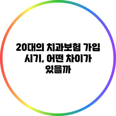 20대의 치과보험 가입 시기, 어떤 차이가 있을까?
